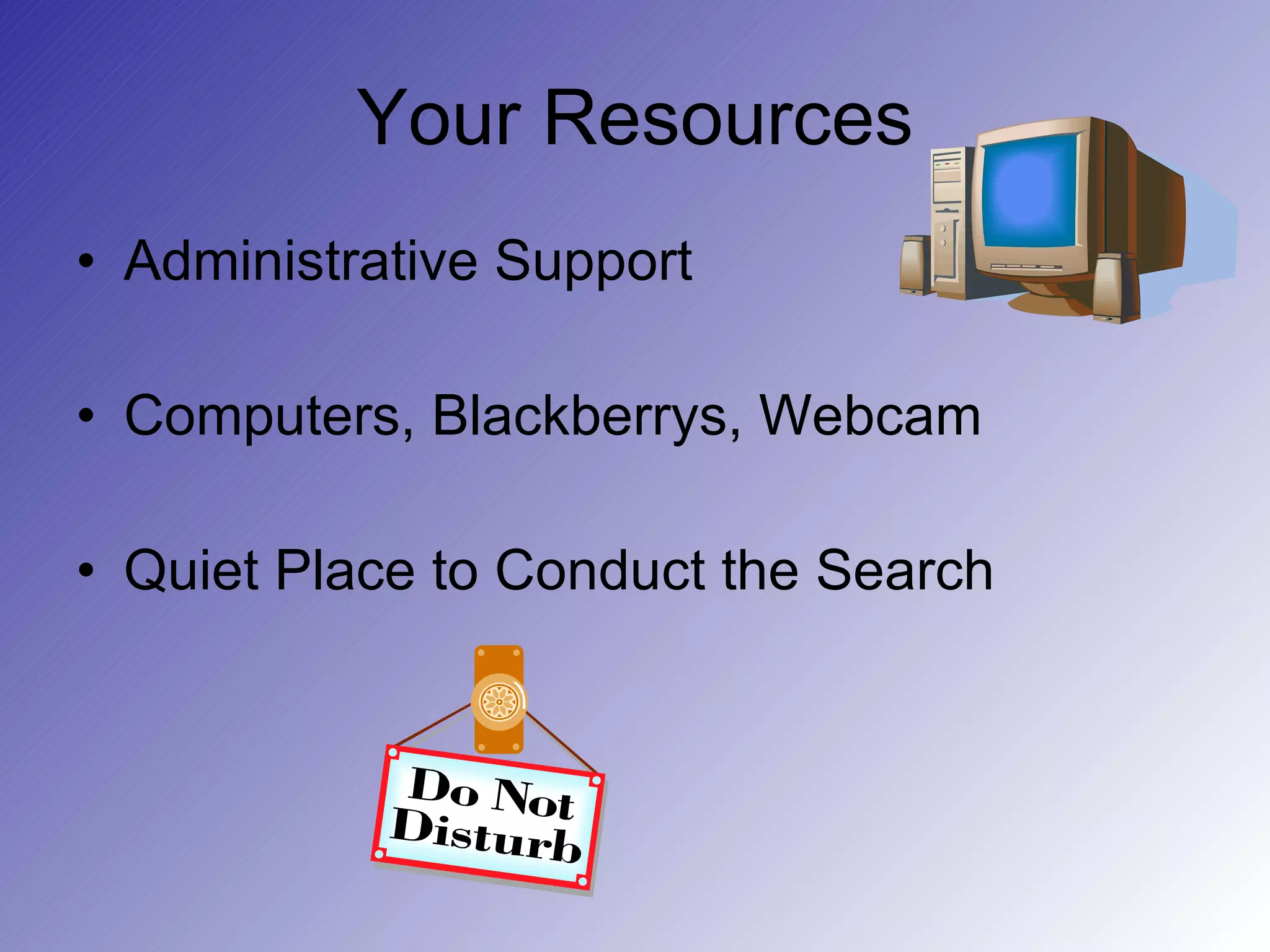 Your Resources Administrative Support Computers, Blackberrys, Webcam Quiet Place to Conduct the Search 