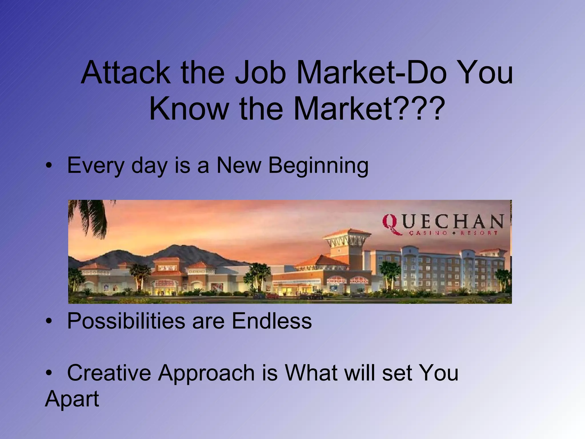 Attack the Job Market-Do You Know the Market??? Every day is a New Beginning Possibilities are Endless Creative Approach is What will set You Apart 