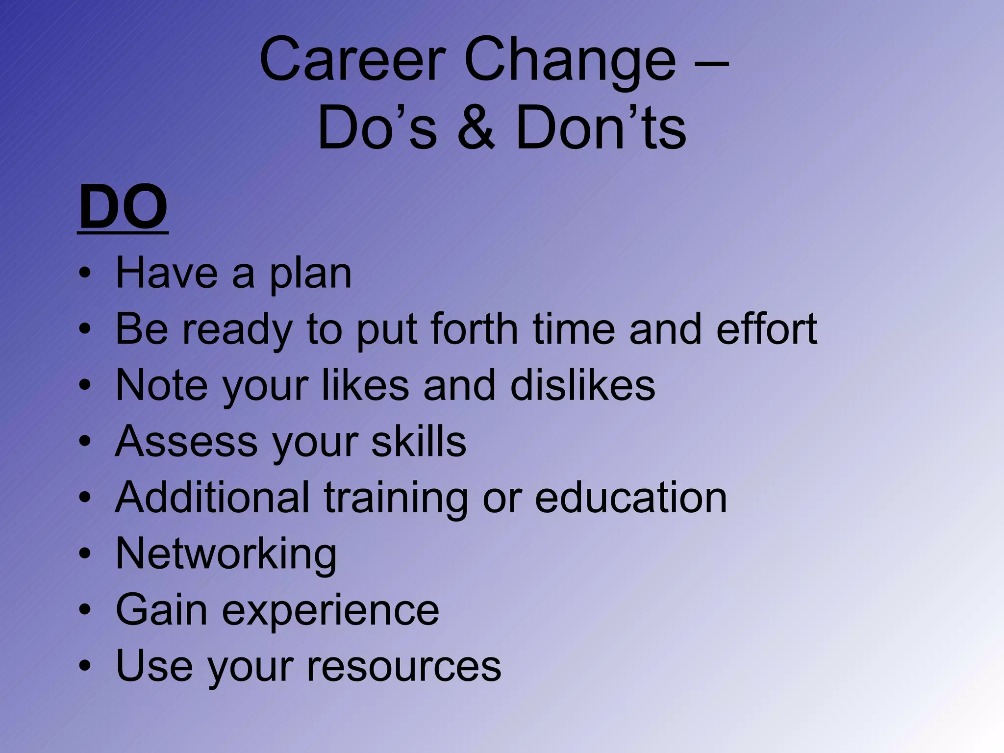 Career Change –  Do’s & Don’ts DO Have a plan Be ready to put forth time and effort Note your likes and dislikes Assess your skills Additional training or education Networking  Gain experience Use your resources 