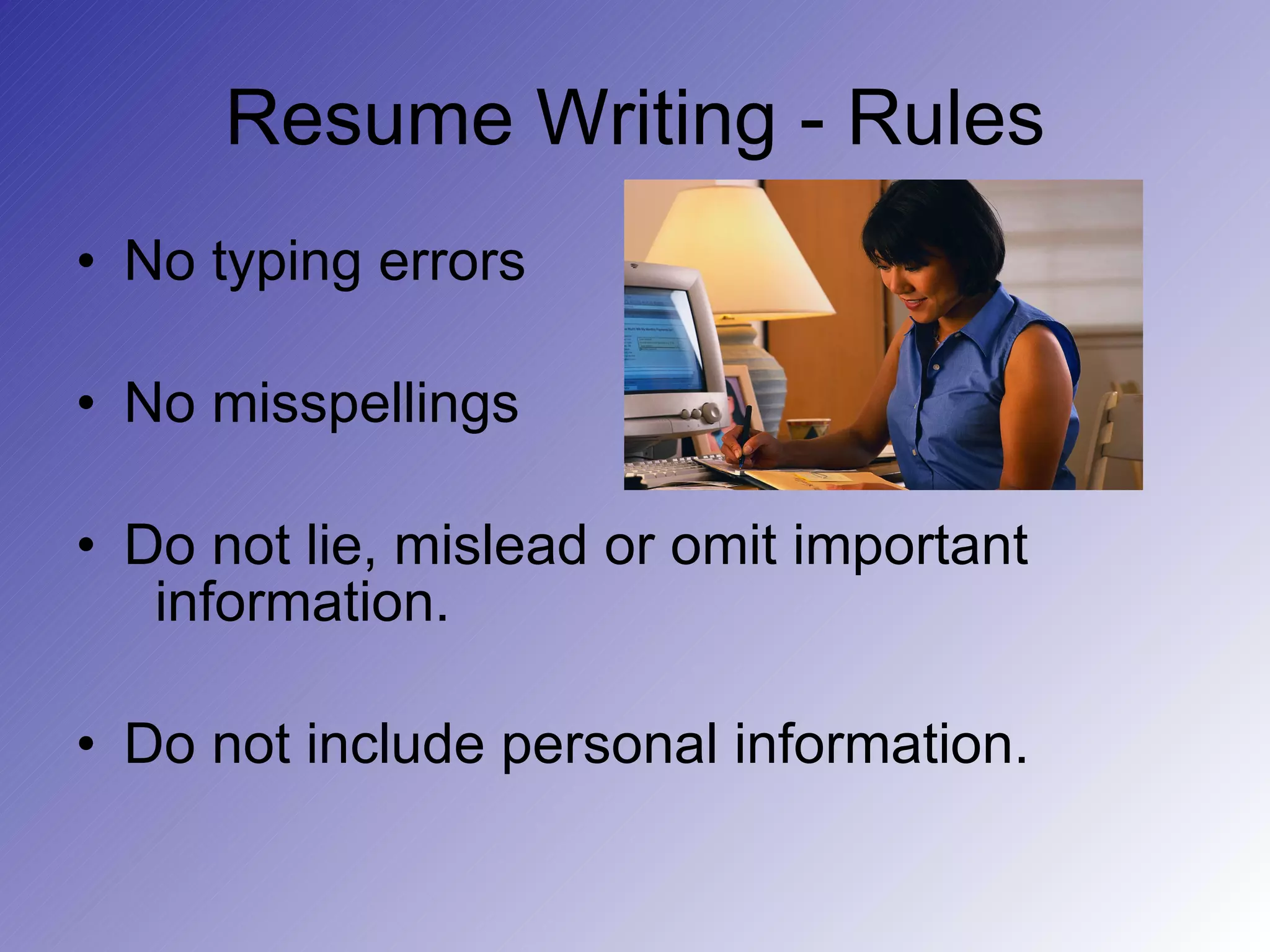 Resume Writing - Rules No typing errors No misspellings Do not lie, mislead or omit important    information. Do not include personal information. 