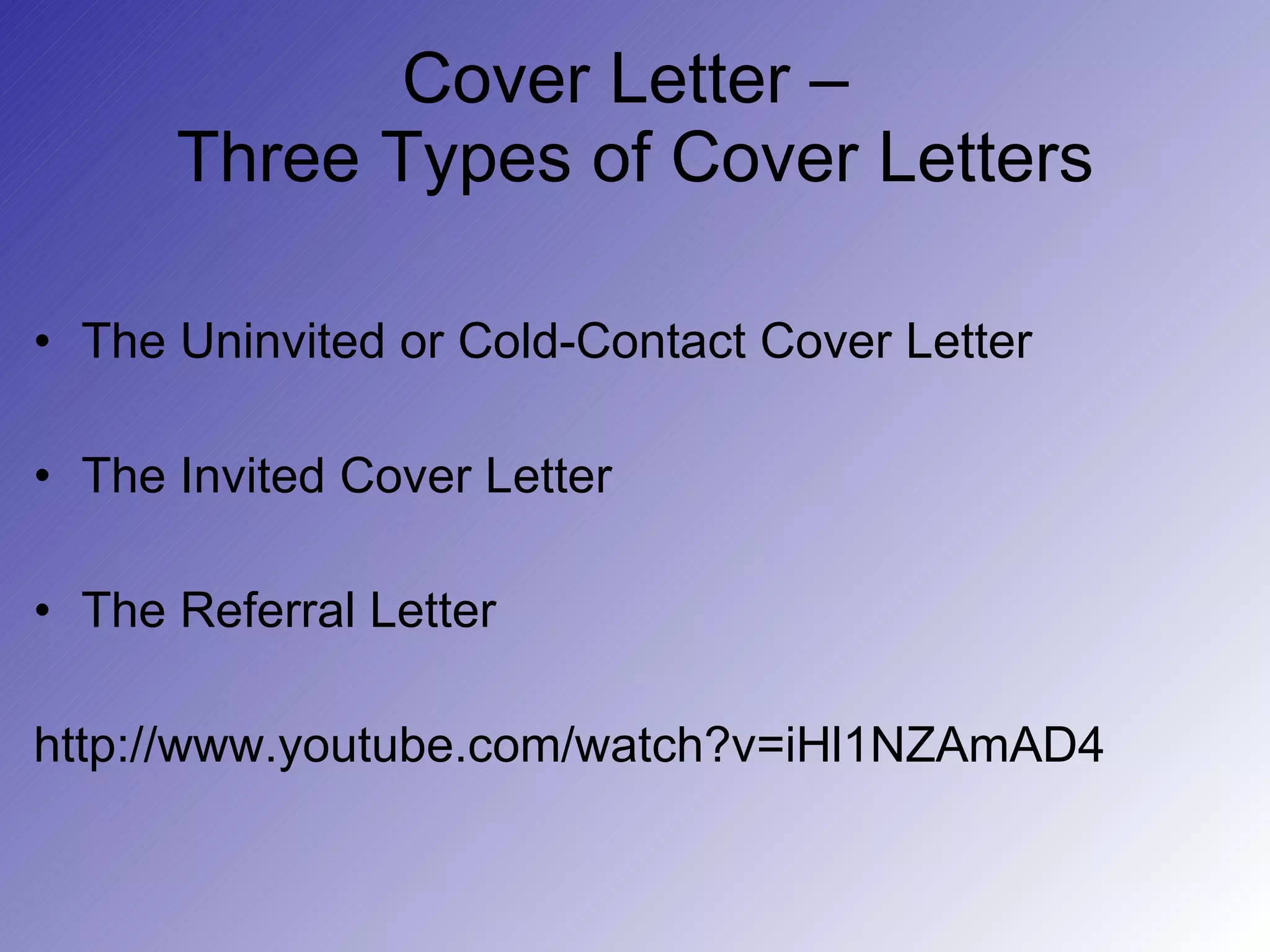 Cover Letter –  Three Types of Cover Letters The Uninvited or Cold-Contact Cover Letter The Invited Cover Letter The Referral Letter http://www.youtube.com/watch?v=iHl1NZAmAD4 