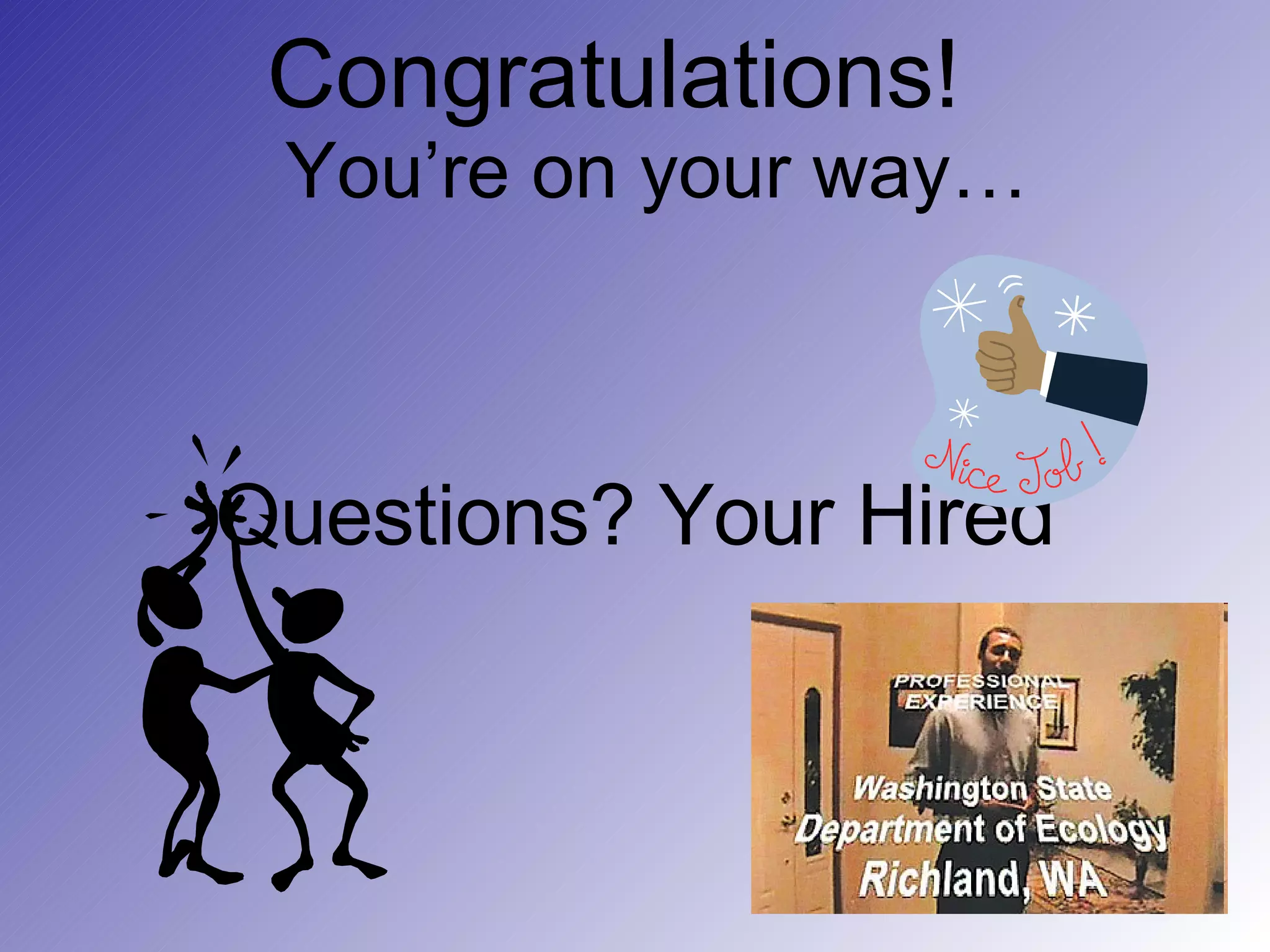 Congratulations!     You’re on your way… Questions? Your Hired 