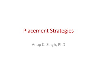 Placement Strategies
Anup K. Singh, PhD
 
