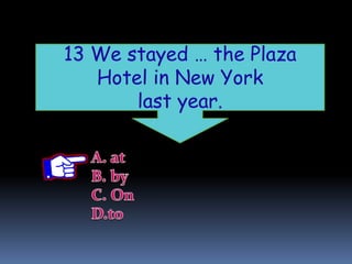 13 We stayed … the Plaza
Hotel in New York
last year.
 