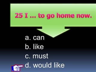 a. can
b. like
c. must
d. would like
 