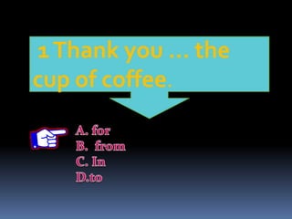 1Thank you … the
cup of coffee.
 