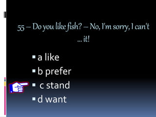 55–Doyoulikefish?–No,I'msorry,Ican't
…it!
a like
b prefer
 c stand
d want
 