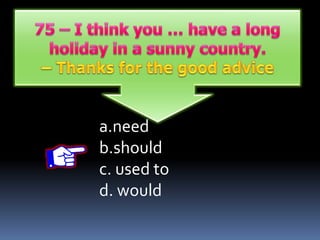 a.need
b.should
c. used to
d. would
 