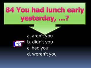 a. aren't you
b. didn't you
c. had you
d. weren't you
 