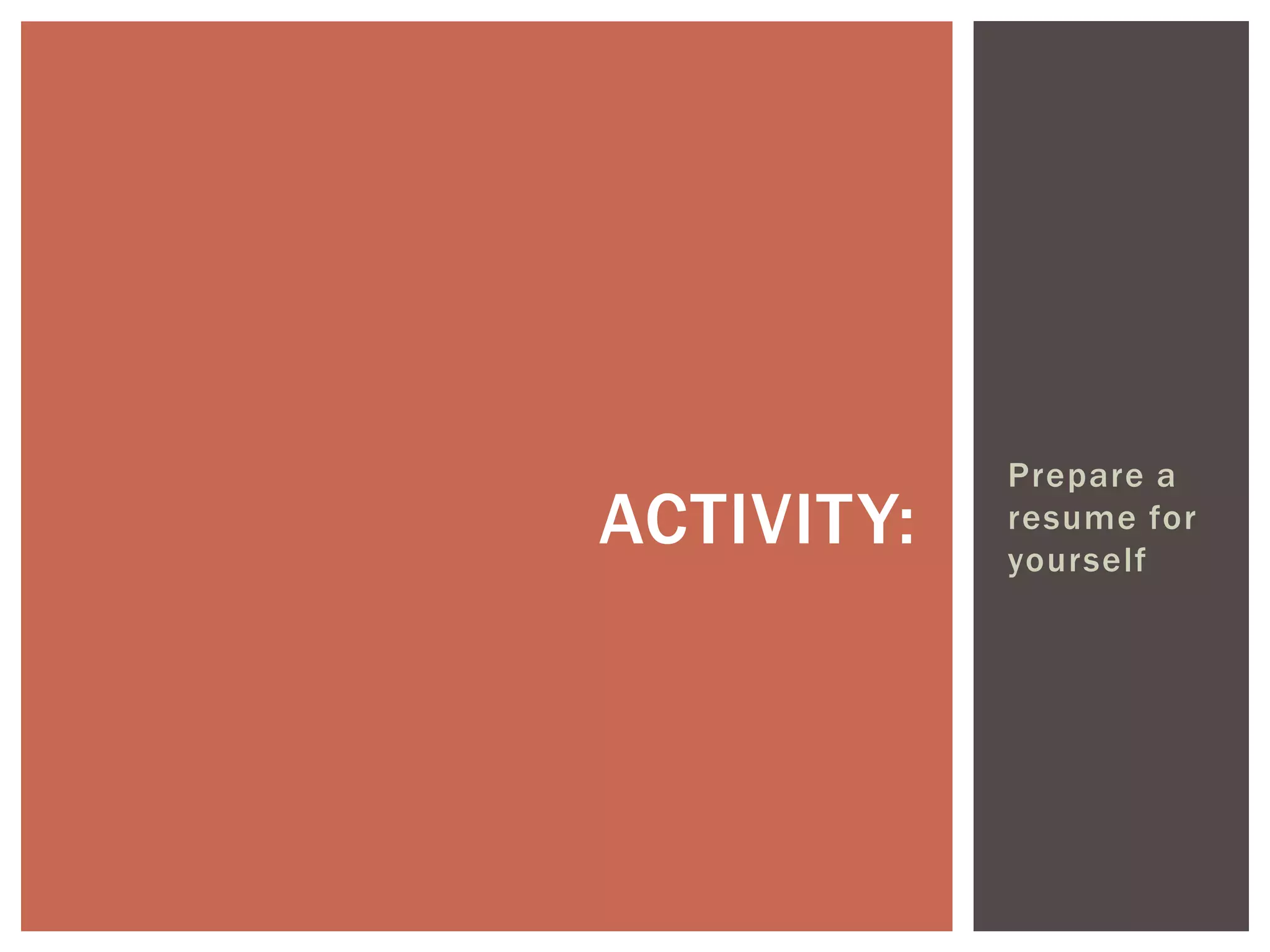 Prepare a
ACTIVITY:   resume for
            yourself
 