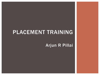 PLACEMENT TRAINING

         Arjun R Pillai
 