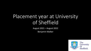 Placement year at University
of Sheffield
August 2021 – August 2022
Benjamin Walker
 
