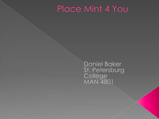 Place Mint 4 You  Daniel Baker St. Petersburg College MAN 4801 