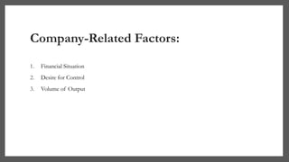 Company-Related Factors:
1. Financial Situation
2. Desire for Control
3. Volume of Output
 