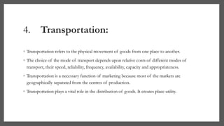 4. Transportation:
◦ Transportation refers to the physical movement of goods from one place to another.
◦ The choice of th...