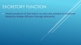 EXCRETORY FUNCTION
➢ Waste products of the foetus as urea are passed to maternal
blood by simple diffusion through placenta.
 