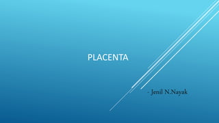 PLACENTA
- Jenil N.Nayak
 