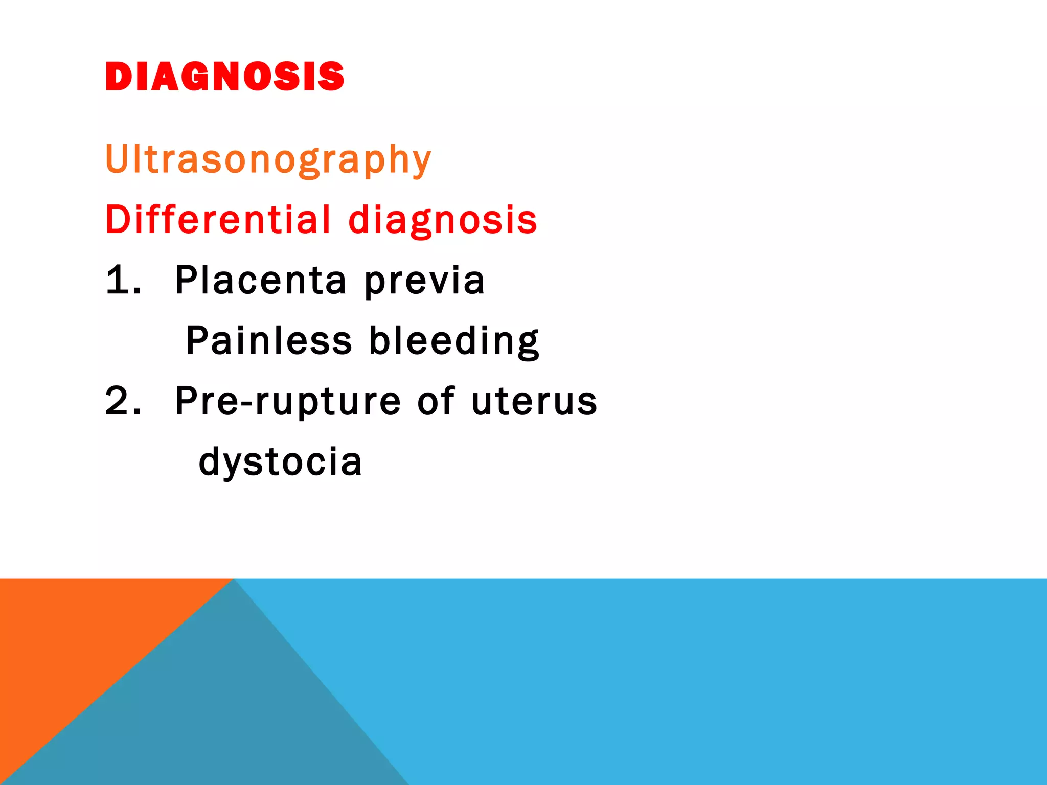 DIAGNOSIS
Ultrasonography
Differential diagnosis
1. Placenta previa
Painless bleeding
2. Pre-rupture of uterus
dystocia
 