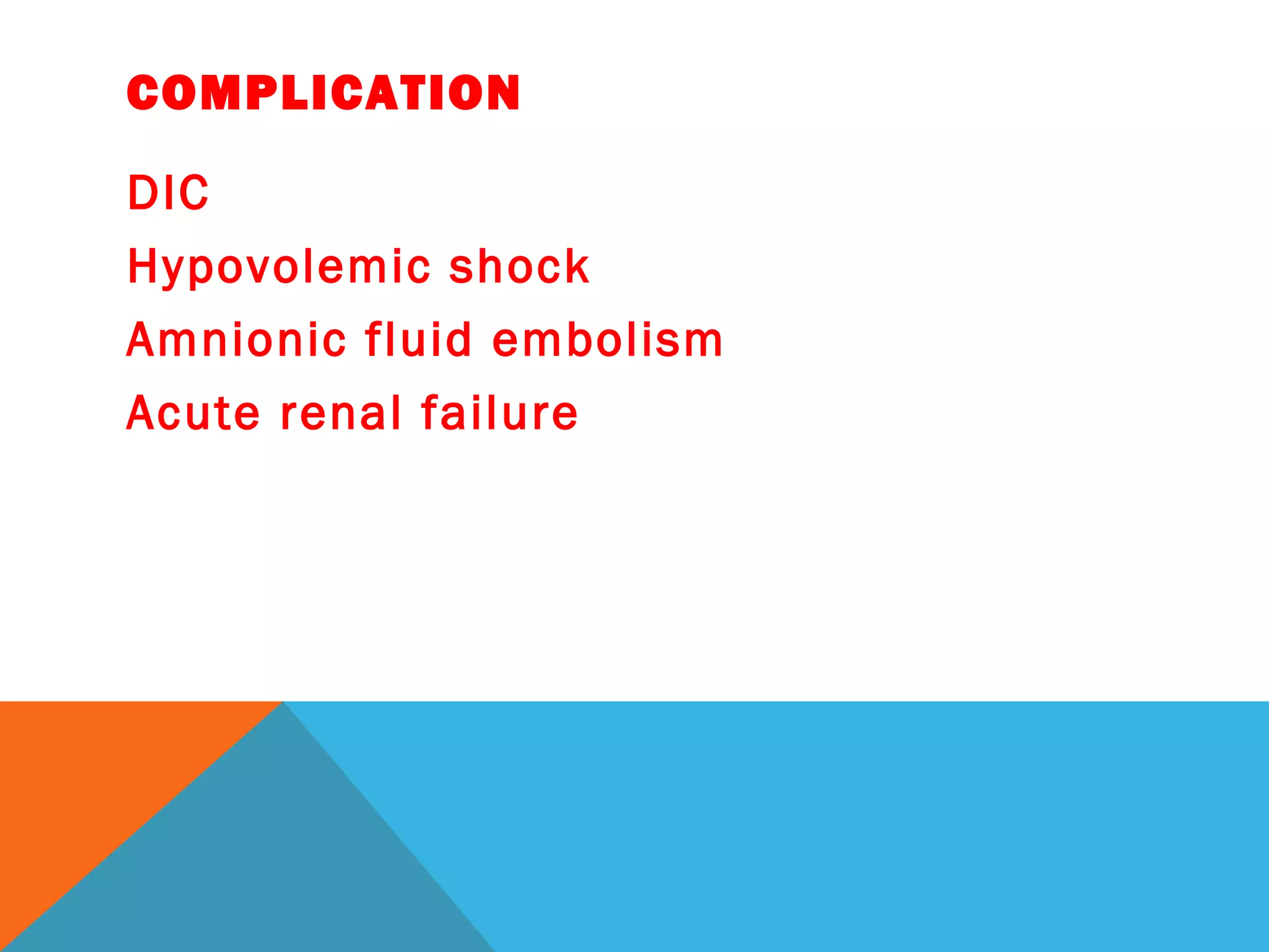 COMPLICATION
DIC
Hypovolemic shock
Amnionic fluid embolism
Acute renal failure
 