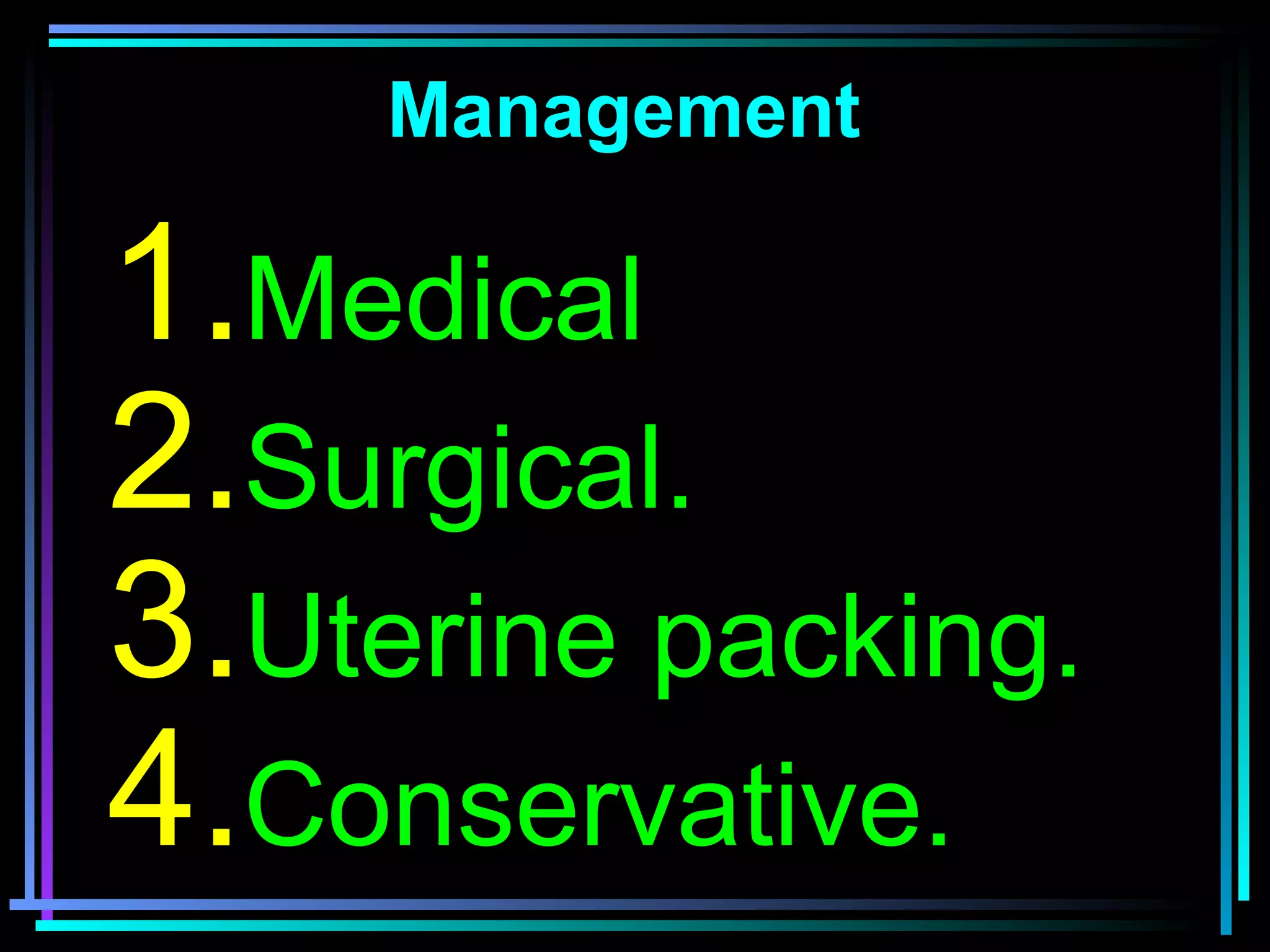 41
Management
1.Medical
2.Surgical.
3.Uterine packing.
4.Conservative.
 