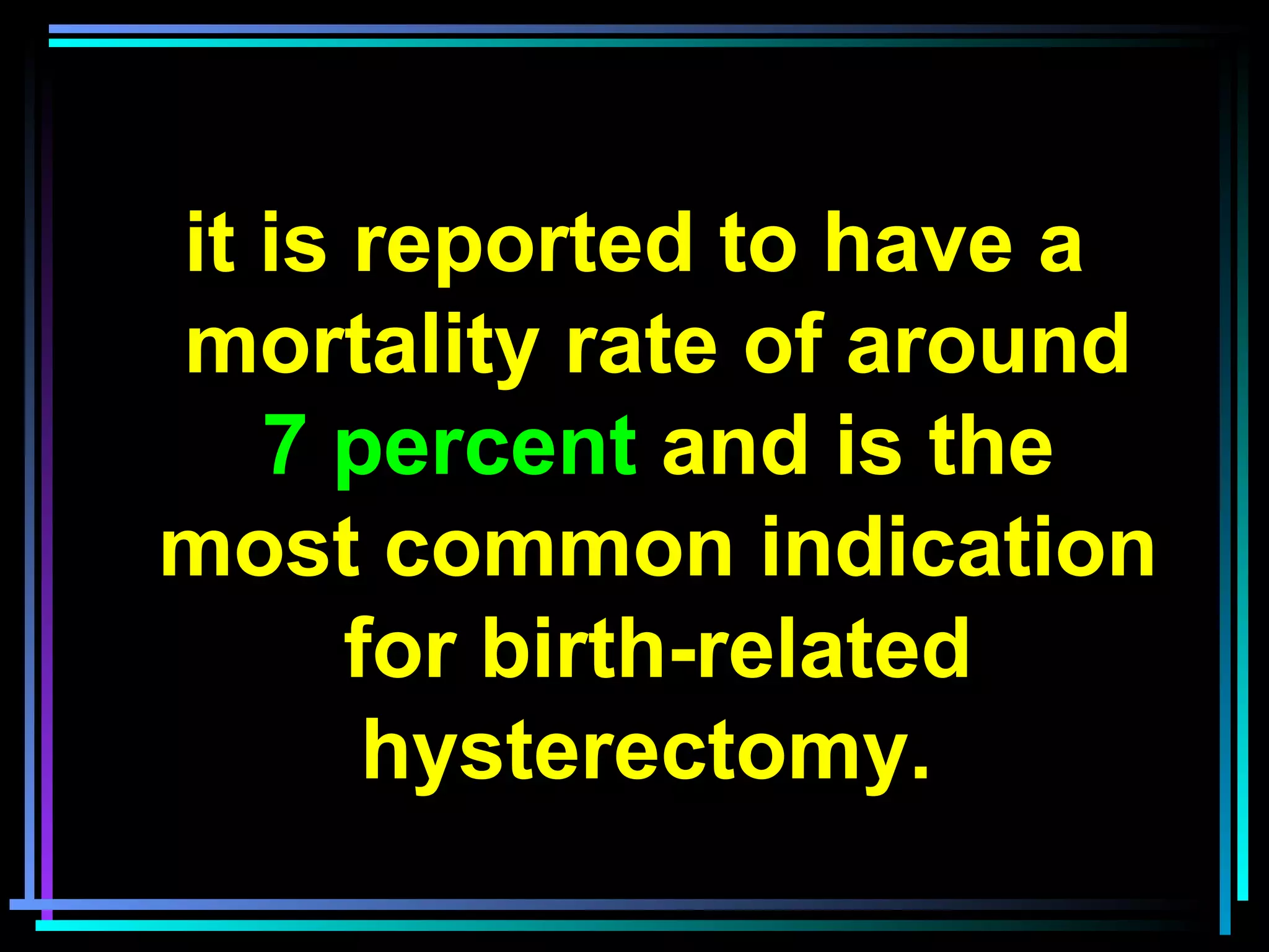 5
it is reported to have a
mortality rate of around
7 percent and is the
most common indication
for birth-related
hysterectomy.
 