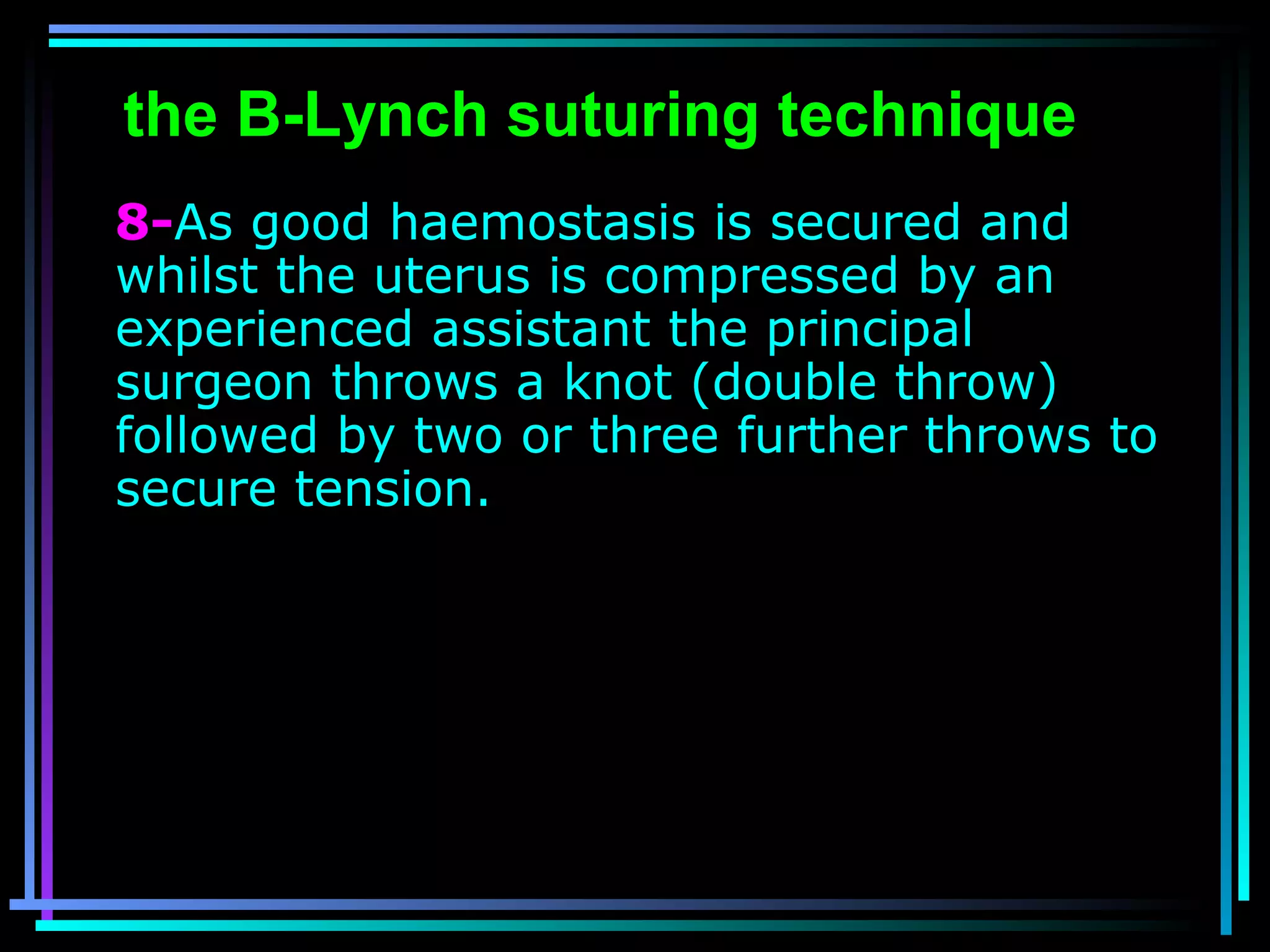 57
8-As good haemostasis is secured and
whilst the uterus is compressed by an
experienced assistant the principal
surgeon throws a knot (double throw)
followed by two or three further throws to
secure tension.
the B-Lynch suturing technique
 