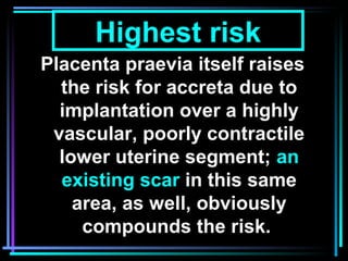 10
Placenta praevia itself raises
the risk for accreta due to
implantation over a highly
vascular, poorly contractile
lowe...