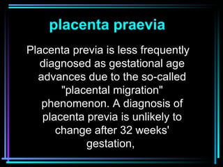 15
Placenta previa is less frequently
diagnosed as gestational age
advances due to the so-called
"placental migration"
phe...