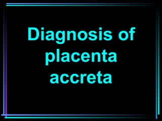 Diagnosis of
placenta
accreta
 
