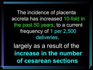 4
The incidence of placenta
accreta has increased 10-fold in
the past 50 years, to a current
frequency of 1 per 2,500
deli...