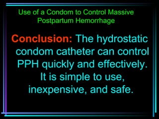 72
Conclusion: The hydrostatic
condom catheter can control
PPH quickly and effectively.
It is simple to use,
inexpensive, ...
