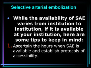 79
Selective arterial embolization
• While the availability of SAE
varies from institution to
institution, if it is availa...