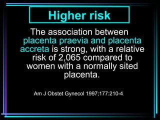 9
Higher risk
The association between
placenta praevia and placenta
accreta is strong, with a relative
risk of 2,065 compa...