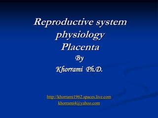 Reproductive system physiologyPlacenta   By Khorrami  Ph.D. http://khorrami1962.spaces.live.com khorrami4@yahoo.com 