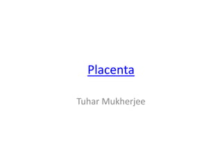 Placenta
Tuhar Mukherjee
 