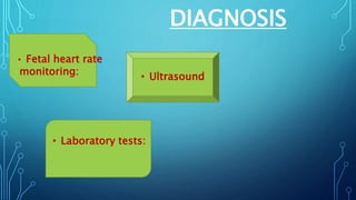 DIAGNOSIS
• Fetal heart rate
monitoring: • Ultrasound
• Laboratory tests:
 