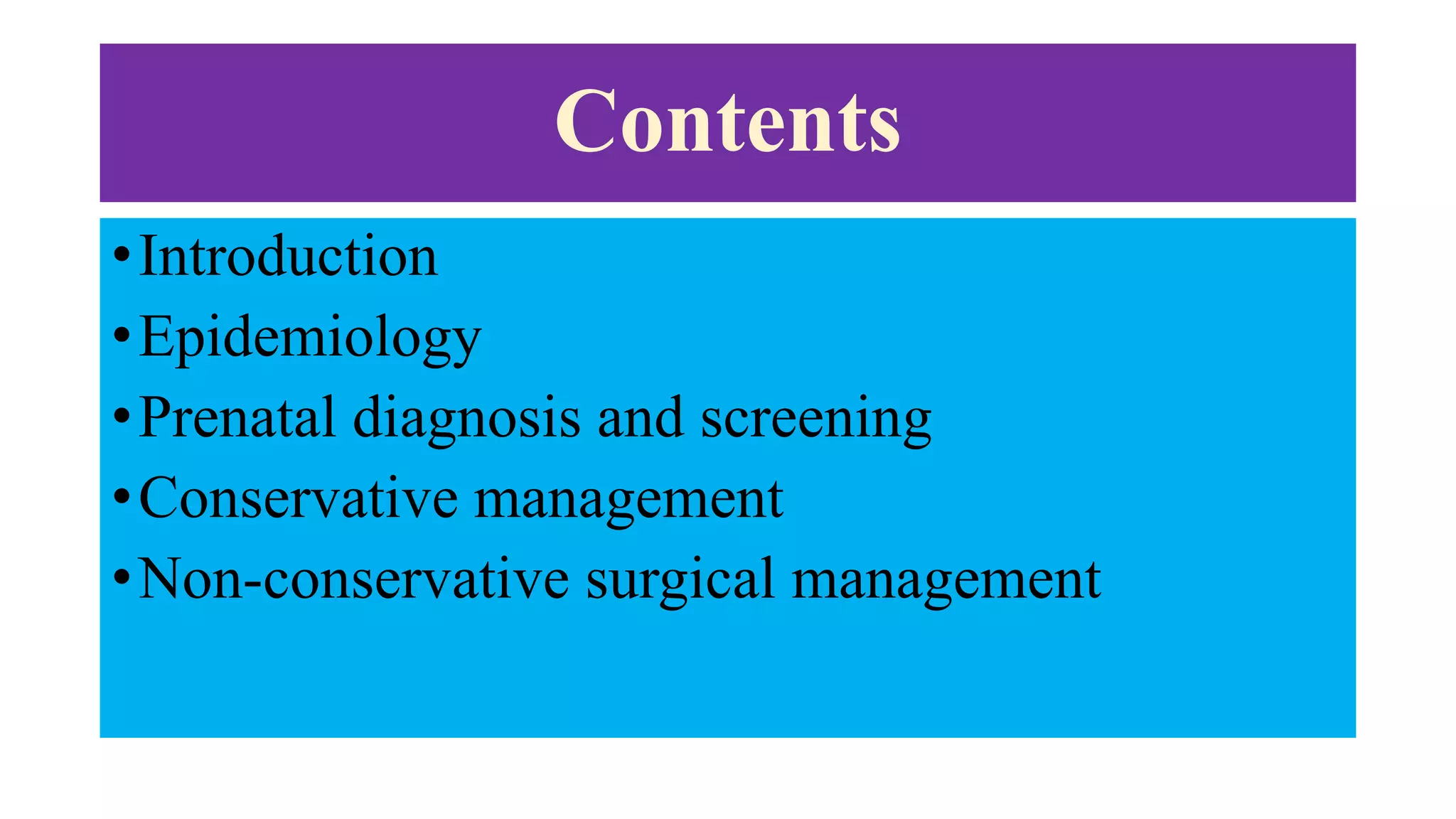 Contents
•Introduction
•Epidemiology
•Prenatal diagnosis and screening
•Conservative management
•Non-conservative surgical management
 