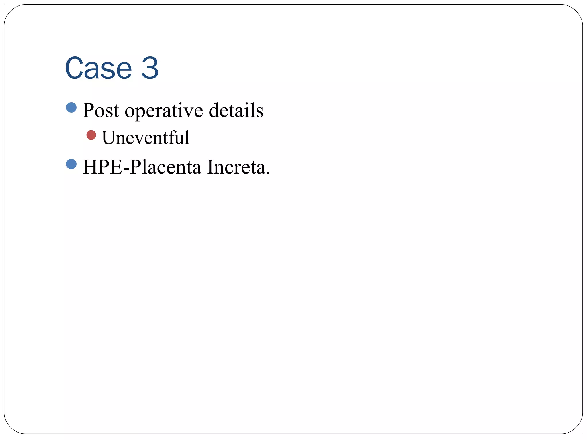 Case 3
Post operative details
Uneventful

HPE-Placenta Increta.

 