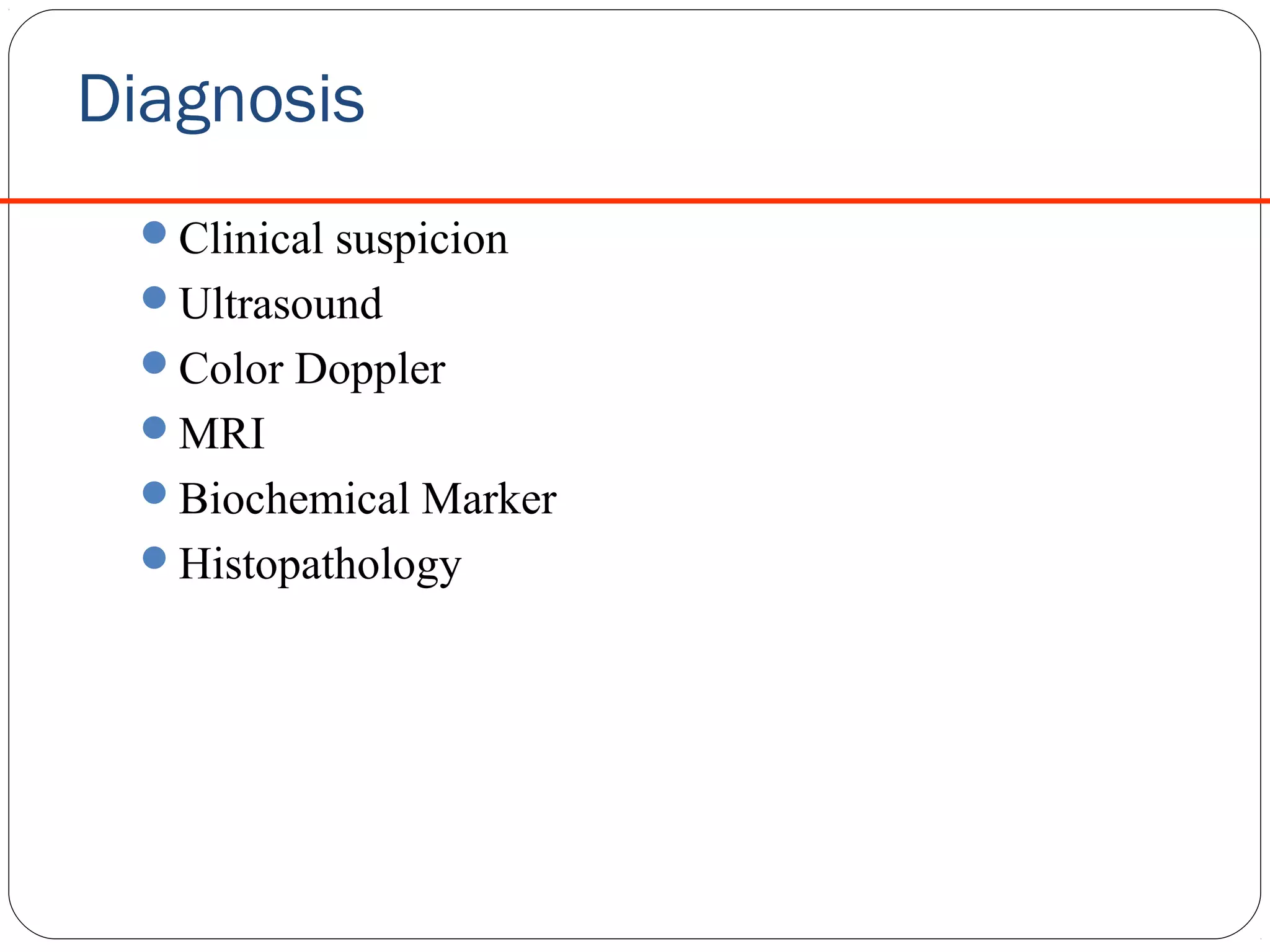 Diagnosis
Clinical suspicion
Ultrasound
Color Doppler
MRI
Biochemical Marker
Histopathology

 