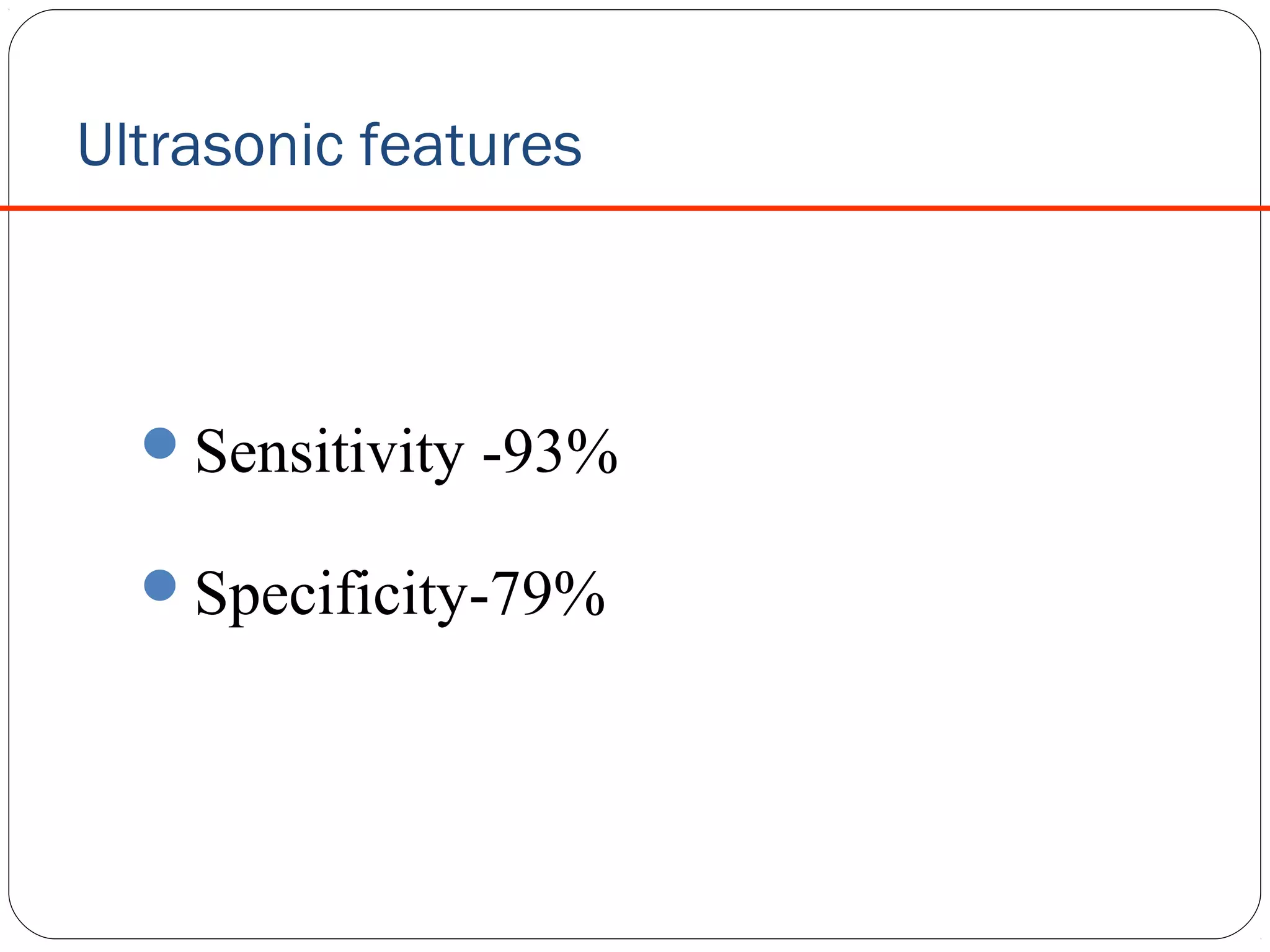 Ultrasonic features

Sensitivity -93%
Specificity-79%

 