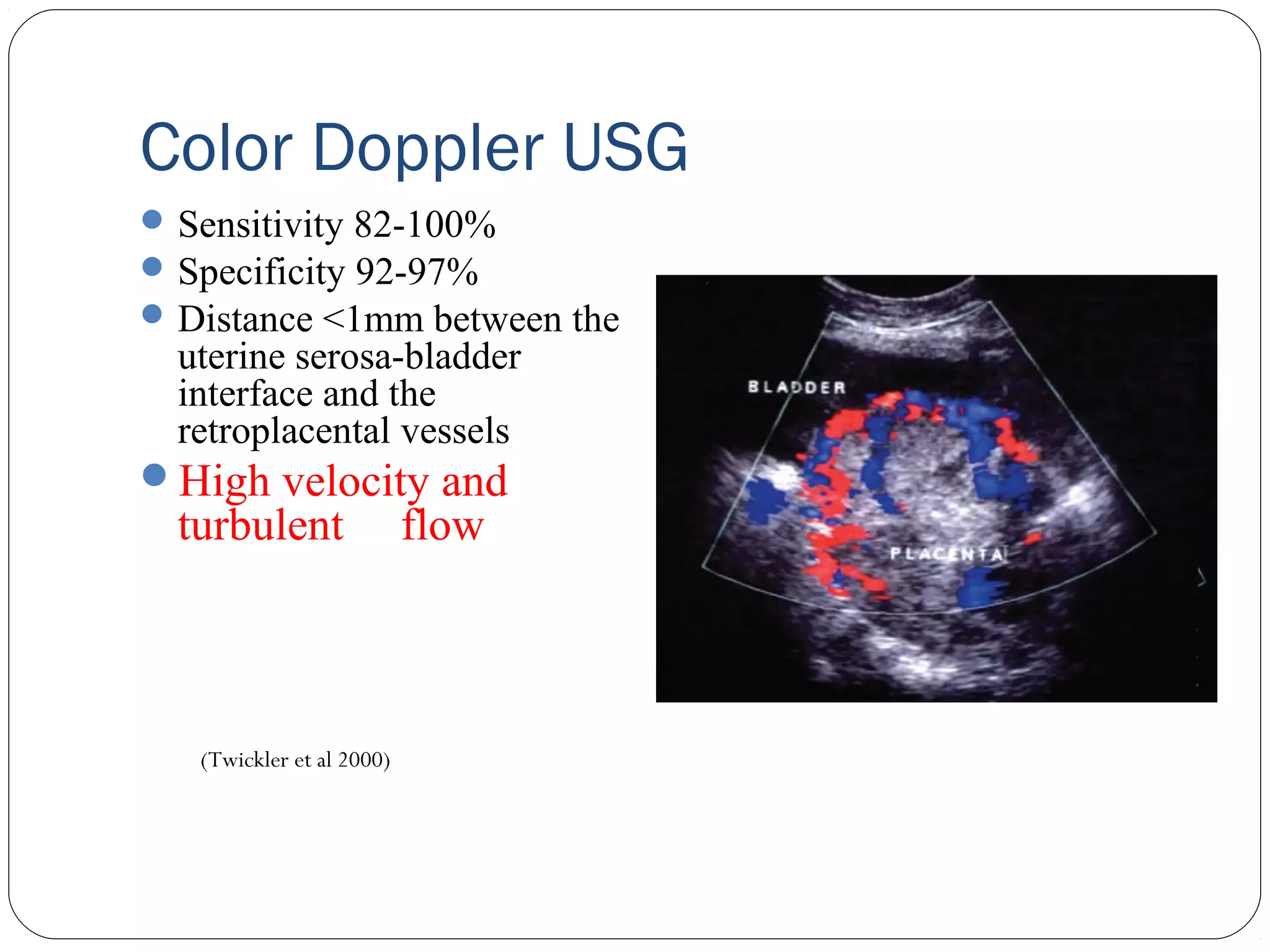 Color Doppler USG
 Sensitivity 82-100%
 Specificity 92-97%
 Distance <1mm between the

uterine serosa-bladder
interface and the
retroplacental vessels
High velocity and

turbulent

(Twickler et al 2000)

flow

 