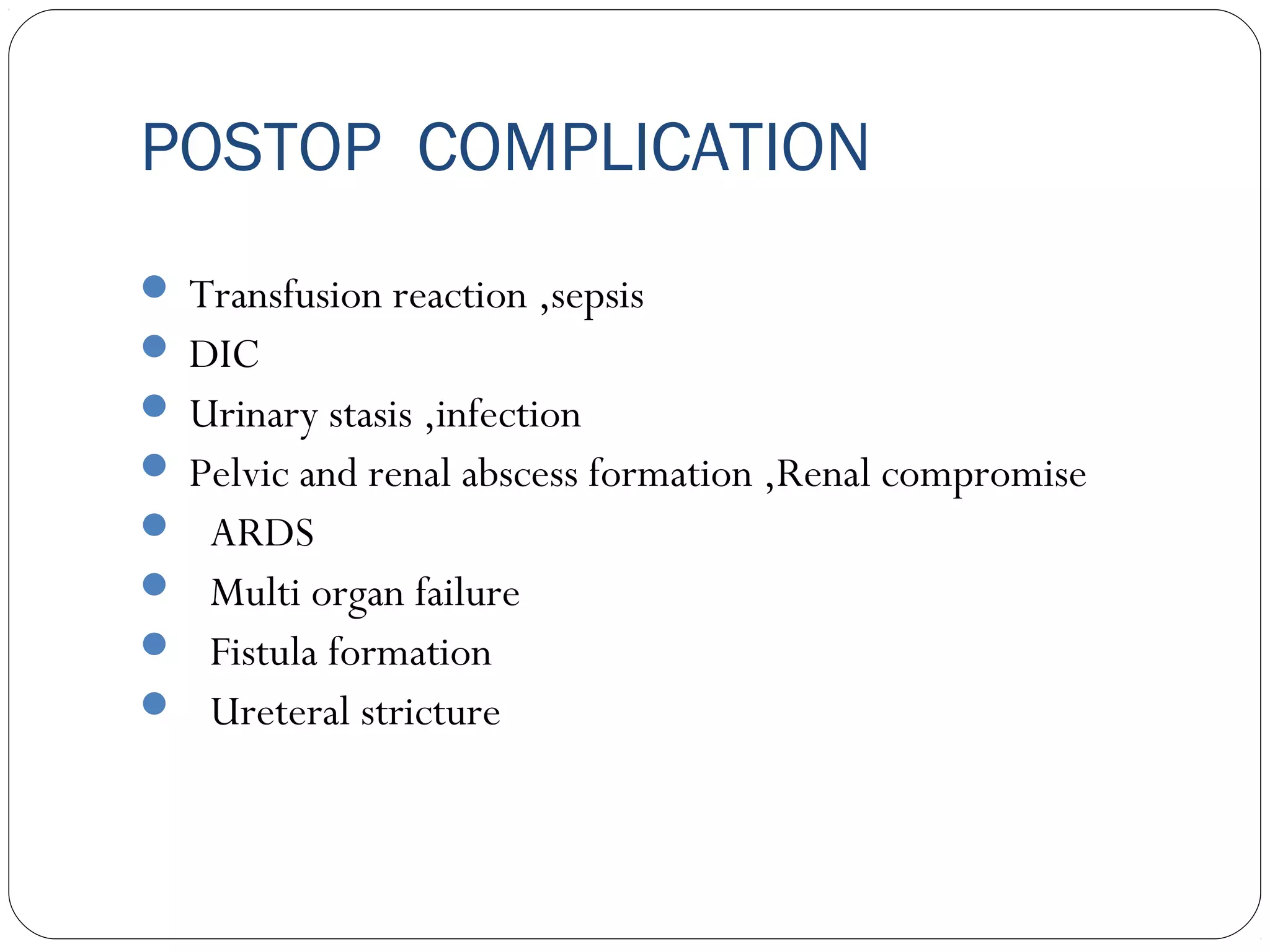 POSTOP COMPLICATION
 Transfusion reaction ,sepsis
 DIC
 Urinary stasis ,infection
 Pelvic and renal abscess formation ,Renal compromise
 ARDS
 Multi organ failure
 Fistula formation
 Ureteral stricture

 