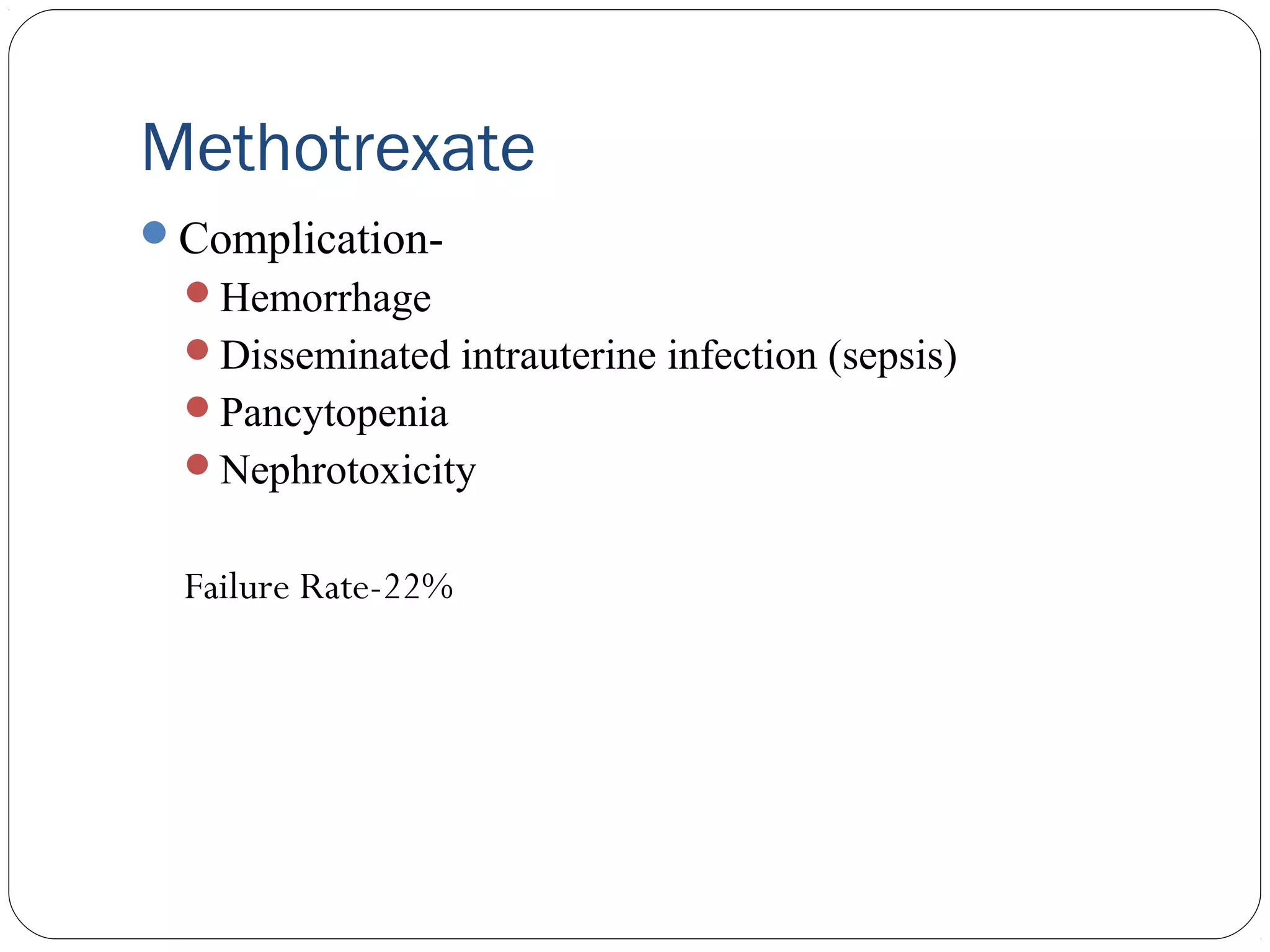 Methotrexate
ComplicationHemorrhage
Disseminated intrauterine infection (sepsis)
Pancytopenia
Nephrotoxicity

Failure Rate-22%

 