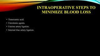 INTRAOPERATIVE STEPS TO
MINIMIZE BLOOD LOSS
• Tranexamic acid.
• Uterotonic agents.
• Uterine artery ligation.
• Internal iliac artery ligation.
 