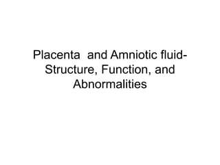 Placenta and Amniotic fluid-
Structure, Function, and
Abnormalities
 