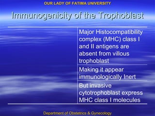 Immunogenicity of the Trophoblast But invasive cytotrophoblast express MHC class I molecules Making it appear immunologically Inert Major Histocompatibility complex (MHC) class I and II antigens are absent from villous trophoblast 