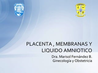 PLACENTA , MEMBRANAS Y
LIQUIDO AMNIOTICO
Dra. Marisol Fernández B.
Ginecología y Obstetricia
 