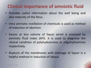 Clinical importance of amniotic fluid
• Provides useful information about the well being and
  also maturity of the fetus....