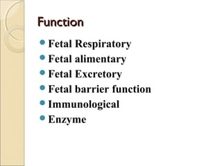FunctionFunction
Fetal Respiratory
Fetal alimentary
Fetal Excretory
Fetal barrier function
Immunological
Enzyme
 