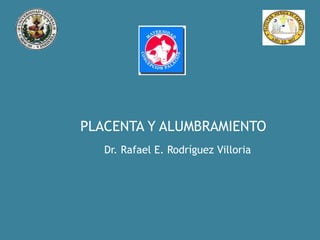 PLACENTA Y ALUMBRAMIENTO
Dr. Rafael E. Rodríguez Villoria
 